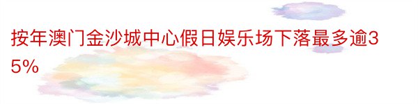 按年澳门金沙城中心假日娱乐场下落最多逾35%