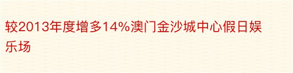 较2013年度增多14%澳门金沙城中心假日娱乐场