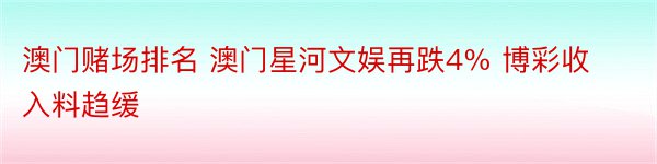 澳门赌场排名 澳门星河文娱再跌4% 博彩收入料趋缓