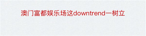 澳门富都娱乐场这downtrend一树立