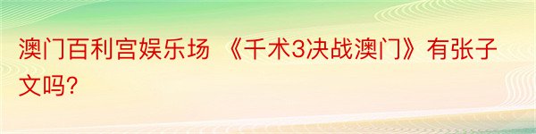 澳门百利宫娱乐场 《千术3决战澳门》有张子文吗？