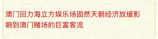 澳门回力海立方娱乐场固然天朝经济放缓影响到澳门赌场的巨富客流