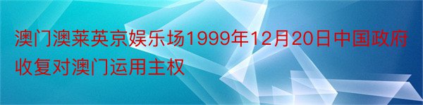 澳门澳莱英京娱乐场1999年12月20日中国政府收复对澳门运用主权