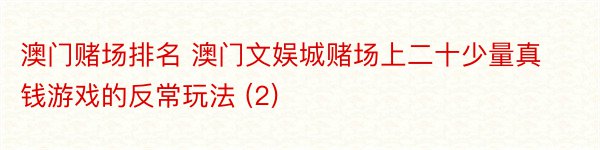 澳门赌场排名 澳门文娱城赌场上二十少量真钱游戏的反常玩法 (2)