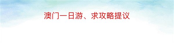 澳门一日游、求攻略提议