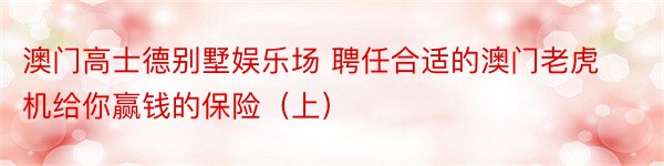 澳门高士德别墅娱乐场 聘任合适的澳门老虎机给你赢钱的保险（上）