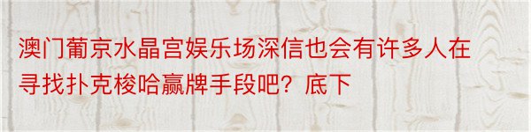 澳门葡京水晶宫娱乐场深信也会有许多人在寻找扑克梭哈赢牌手段吧？底下