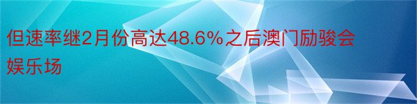 但速率继2月份高达48.6％之后澳门励骏会娱乐场