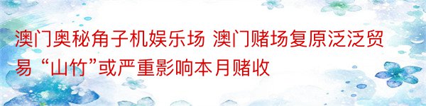 澳门奥秘角子机娱乐场 澳门赌场复原泛泛贸易 “山竹”或严重影响本月赌收