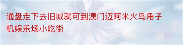 通盘走下去旧城就可到澳门迈阿米火鸟角子机娱乐场小吃街