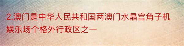 2.澳门是中华人民共和国两澳门水晶宫角子机娱乐场个格外行政区之一