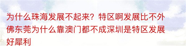 为什么珠海发展不起来？特区啊发展比不外佛东莞为什么靠澳门都不成深圳是特区发展好犀利