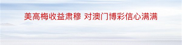 美高梅收益肃穆 对澳门博彩信心满满