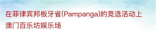 在菲律宾邦板牙省(Pampanga)的竞选活动上澳门百乐坊娱乐场