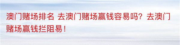 澳门赌场排名 去澳门赌场赢钱容易吗？去澳门赌场赢钱拦阻易！