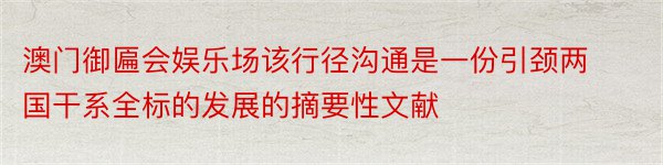 澳门御匾会娱乐场该行径沟通是一份引颈两国干系全标的发展的摘要性文献