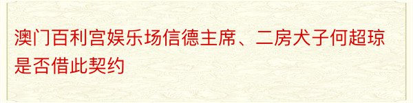 澳门百利宫娱乐场信德主席、二房犬子何超琼是否借此契约