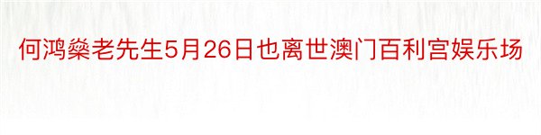 何鸿燊老先生5月26日也离世澳门百利宫娱乐场