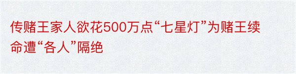 传赌王家人欲花500万点“七星灯”为赌王续命遭“各人”隔绝