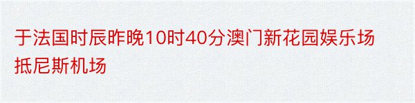 于法国时辰昨晚10时40分澳门新花园娱乐场抵尼斯机场