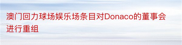 澳门回力球场娱乐场条目对Donaco的董事会进行重组