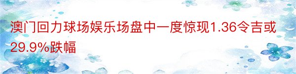 澳门回力球场娱乐场盘中一度惊现1.36令吉或29.9%跌幅