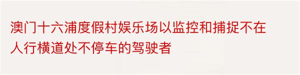 澳门十六浦度假村娱乐场以监控和捕捉不在人行横道处不停车的驾驶者