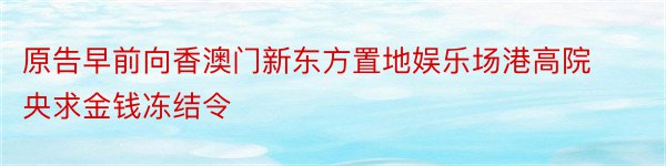 原告早前向香澳门新东方置地娱乐场港高院央求金钱冻结令