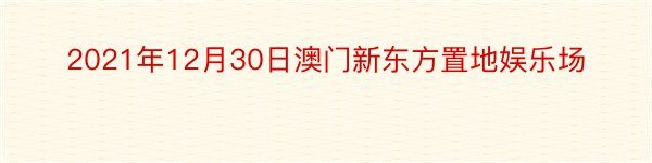 2021年12月30日澳门新东方置地娱乐场