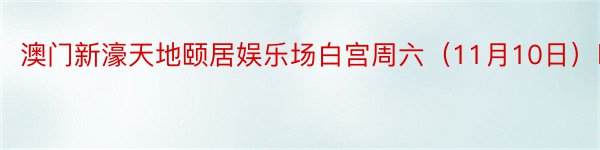 澳门新濠天地颐居娱乐场白宫周六（11月10日）暗示