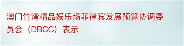 澳门竹湾精品娱乐场菲律宾发展预算协调委员会（DBCC）表示