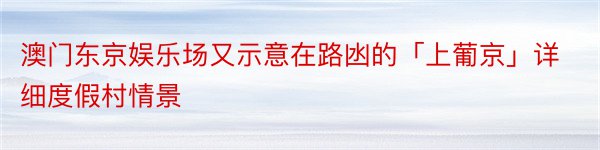 澳门东京娱乐场又示意在路凼的「上葡京」详细度假村情景