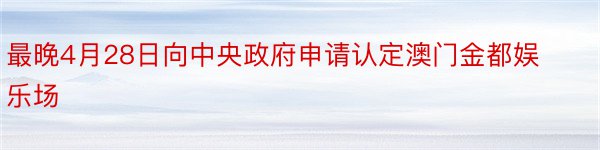 最晚4月28日向中央政府申请认定澳门金都娱乐场