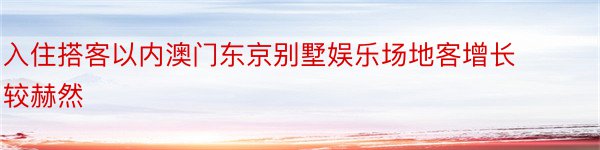 入住搭客以内澳门东京别墅娱乐场地客增长较赫然