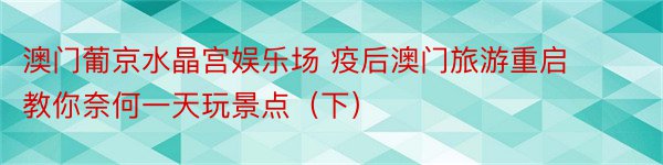 澳门葡京水晶宫娱乐场 疫后澳门旅游重启 教你奈何一天玩景点（下）