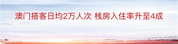 澳门搭客日均2万人次 栈房入住率升至4成