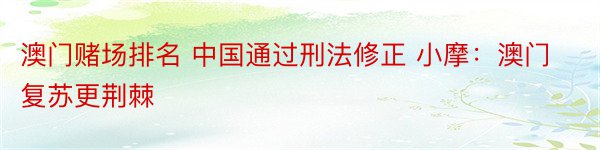 澳门赌场排名 中国通过刑法修正 小摩：澳门复苏更荆棘