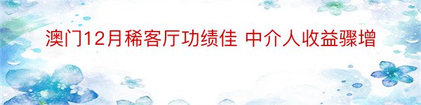 澳门12月稀客厅功绩佳 中介人收益骤增