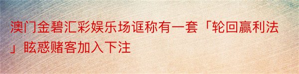 澳门金碧汇彩娱乐场诓称有一套「轮回赢利法」眩惑赌客加入下注