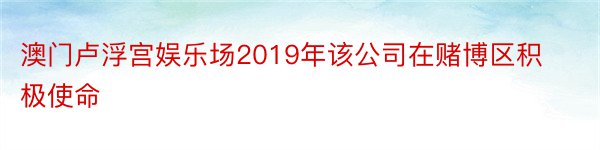 澳门卢浮宫娱乐场2019年该公司在赌博区积极使命