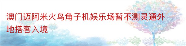 澳门迈阿米火鸟角子机娱乐场暂不测灵通外地搭客入境