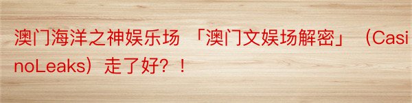 澳门海洋之神娱乐场 「澳门文娱场解密」（CasinoLeaks）走了好？！