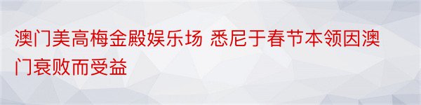 澳门美高梅金殿娱乐场 悉尼于春节本领因澳门衰败而受益