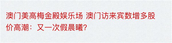 澳门美高梅金殿娱乐场 澳门访来宾数增多股价高潮：又一次假晨曦？