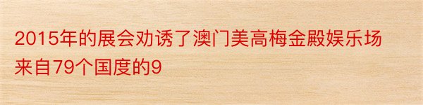 2015年的展会劝诱了澳门美高梅金殿娱乐场来自79个国度的9