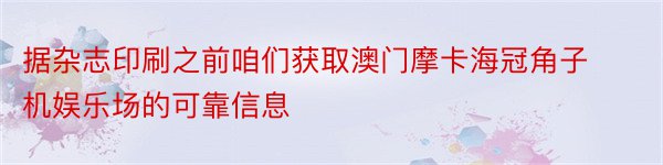 据杂志印刷之前咱们获取澳门摩卡海冠角子机娱乐场的可靠信息