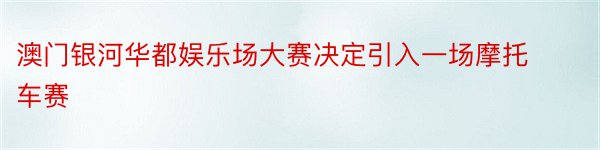 澳门银河华都娱乐场大赛决定引入一场摩托车赛