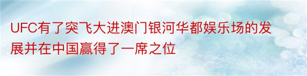 UFC有了突飞大进澳门银河华都娱乐场的发展并在中国赢得了一席之位