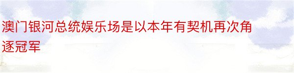 澳门银河总统娱乐场是以本年有契机再次角逐冠军