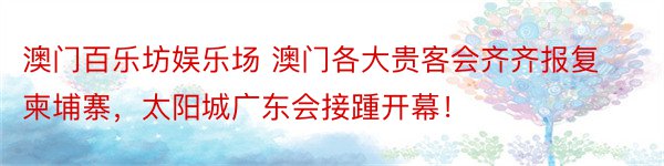 澳门百乐坊娱乐场 澳门各大贵客会齐齐报复柬埔寨，太阳城广东会接踵开幕！